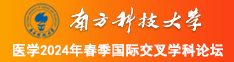 骚逼视频你的鸡鸡好大南方科技大学医学2024年春季国际交叉学科论坛